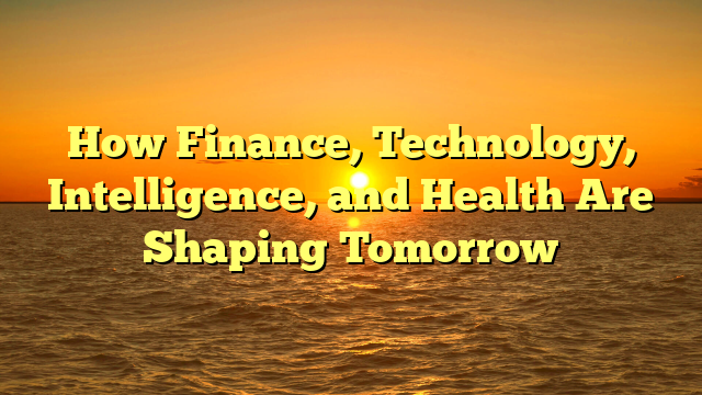 How Finance, Technology, Intelligence, and Health Are Shaping Tomorrow