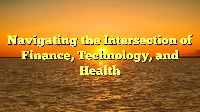 Navigating the Intersection of Finance, Technology, and Health