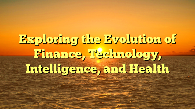 Exploring the Evolution of Finance, Technology, Intelligence, and Health