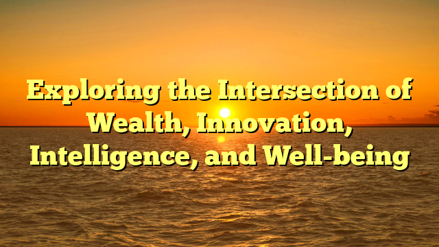 Exploring the Intersection of Wealth, Innovation, Intelligence, and Well-being