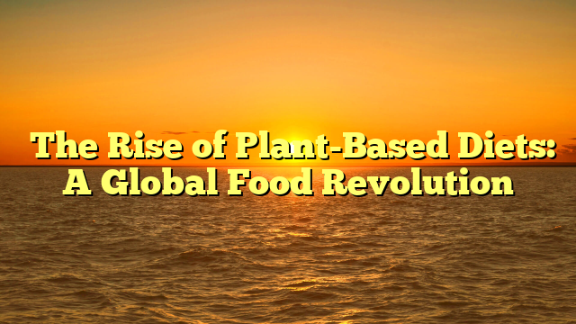The Rise of Plant-Based Diets: A Global Food Revolution