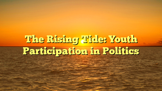 The Rising Tide: Youth Participation in Politics