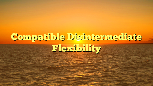 Compatible Disintermediate Flexibility