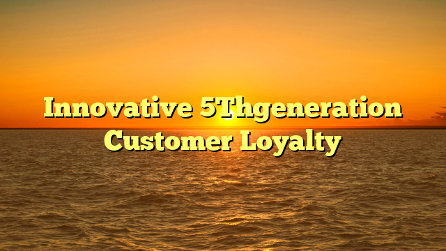 Innovative 5Thgeneration Customer Loyalty