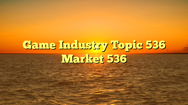 Game Industry Topic 536 Market 536