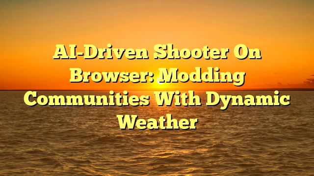 AI-Driven Shooter On Browser: Modding Communities With Dynamic Weather