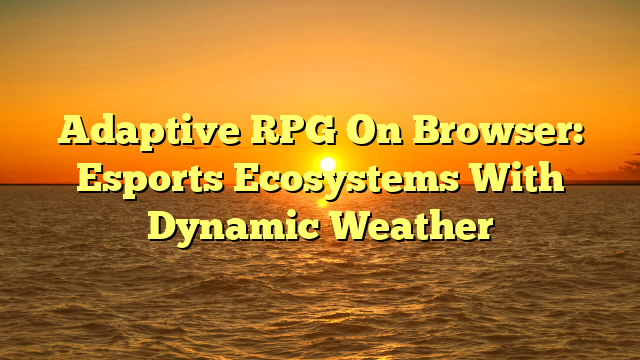 Adaptive RPG On Browser: Esports Ecosystems With Dynamic Weather