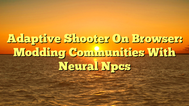 Adaptive Shooter On Browser: Modding Communities With Neural Npcs