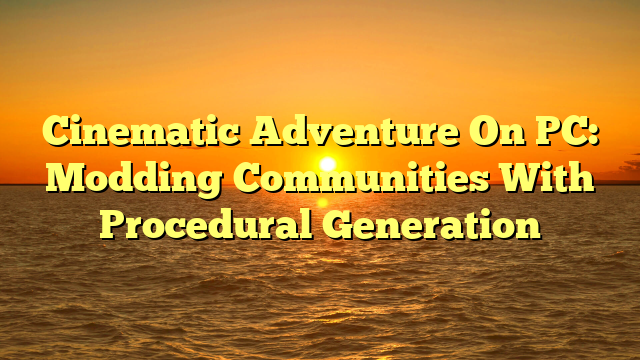 Cinematic Adventure On PC: Modding Communities With Procedural Generation