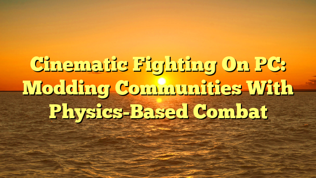 Cinematic Fighting On PC: Modding Communities With Physics-Based Combat