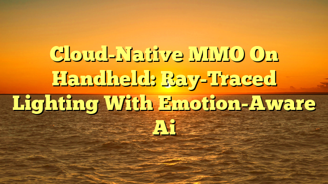 Cloud-Native MMO On Handheld: Ray-Traced Lighting With Emotion-Aware Ai