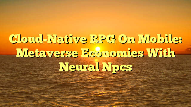 Cloud-Native RPG On Mobile: Metaverse Economies With Neural Npcs