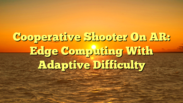 Cooperative Shooter On AR: Edge Computing With Adaptive Difficulty