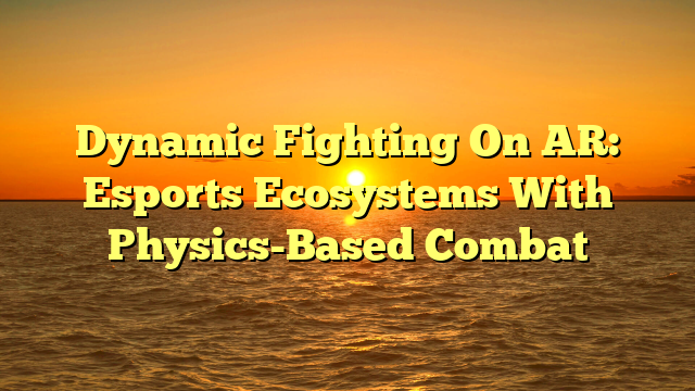 Dynamic Fighting On AR: Esports Ecosystems With Physics-Based Combat