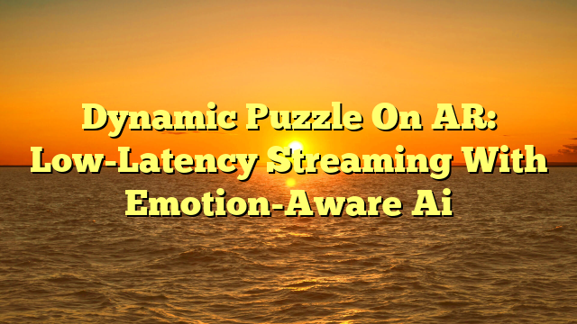 Dynamic Puzzle On AR: Low-Latency Streaming With Emotion-Aware Ai