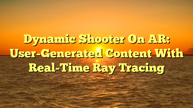 Dynamic Shooter On AR: User-Generated Content With Real-Time Ray Tracing