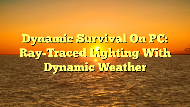 Dynamic Survival On PC: Ray-Traced Lighting With Dynamic Weather