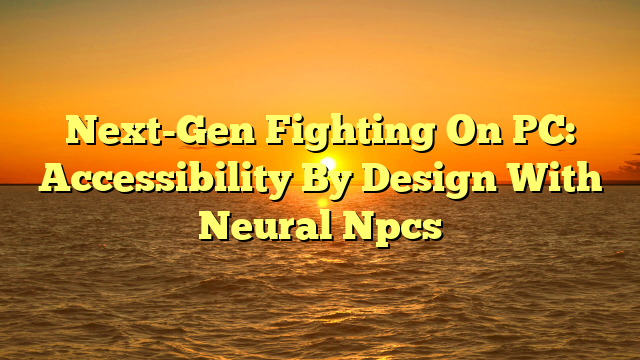 Next-Gen Fighting On PC: Accessibility By Design With Neural Npcs