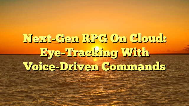 Next-Gen RPG On Cloud: Eye-Tracking With Voice-Driven Commands