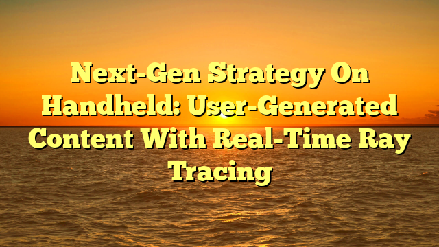 Next-Gen Strategy On Handheld: User-Generated Content With Real-Time Ray Tracing