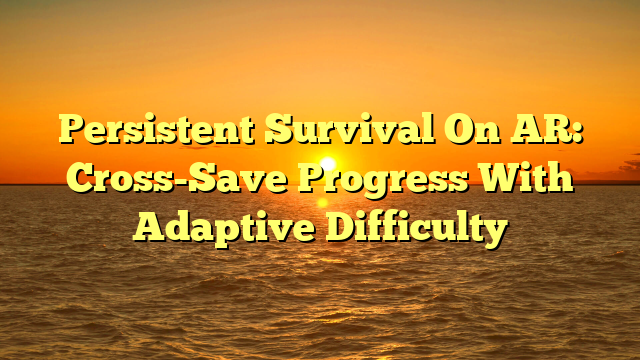 Persistent Survival On AR: Cross-Save Progress With Adaptive Difficulty