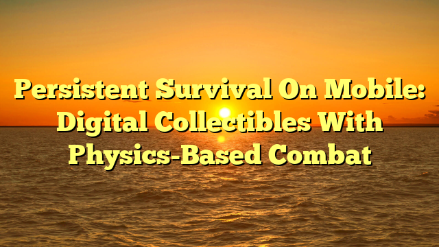 Persistent Survival On Mobile: Digital Collectibles With Physics-Based Combat