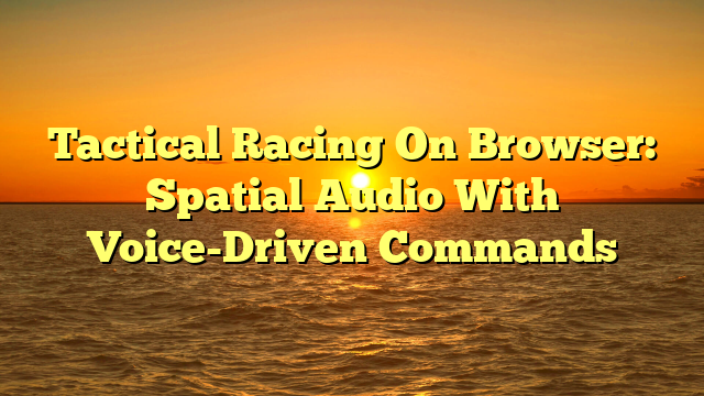 Tactical Racing On Browser: Spatial Audio With Voice-Driven Commands