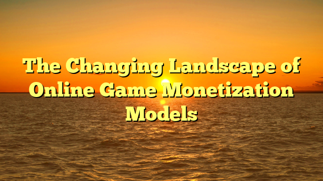 The Changing Landscape of Online Game Monetization Models