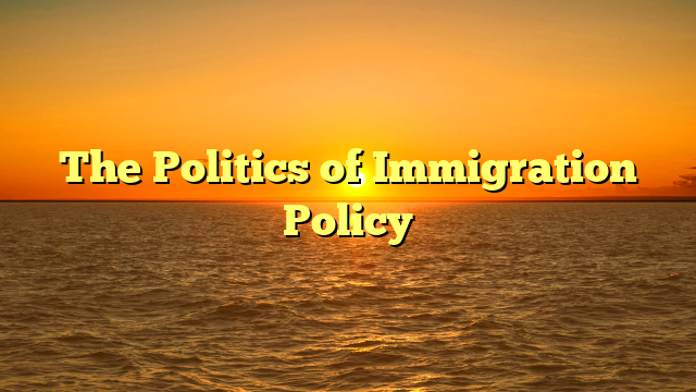 The Politics of Immigration Policy