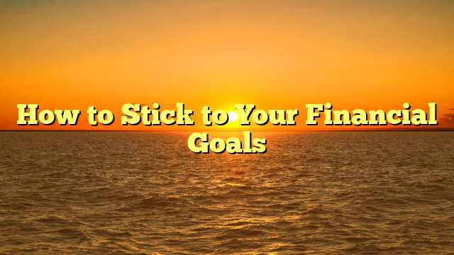 How to Stick to Your Financial Goals