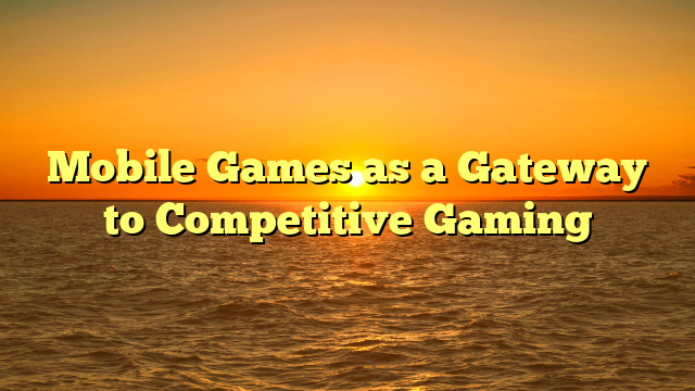 Mobile Games as a Gateway to Competitive Gaming