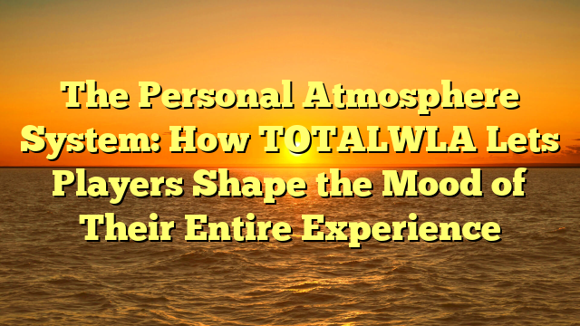 The Personal Atmosphere System: How TOTALWLA Lets Players Shape the Mood of Their Entire Experience