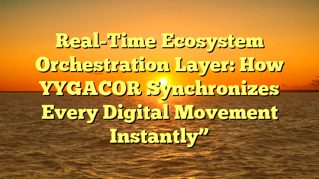 Real-Time Ecosystem Orchestration Layer: How YYGACOR Synchronizes Every Digital Movement Instantly