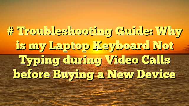 # Troubleshooting Guide: Why is my Laptop Keyboard Not Typing during Video Calls before Buying a New Device