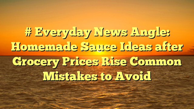 # Everyday News Angle: Homemade Sauce Ideas after Grocery Prices Rise Common Mistakes to Avoid