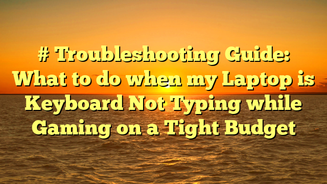 # Troubleshooting Guide: What to do when my Laptop is Keyboard Not Typing while Gaming on a Tight Budget
