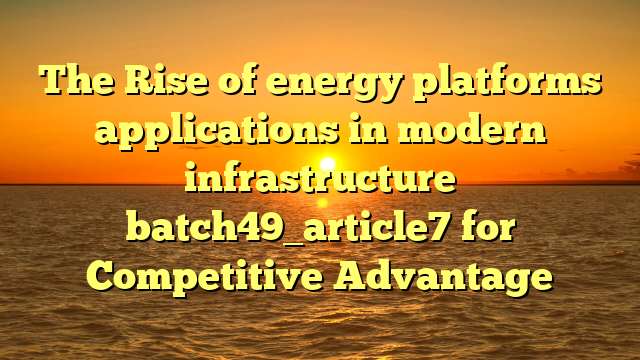 The Rise of energy platforms applications in modern infrastructure batch49_article7 for Competitive Advantage