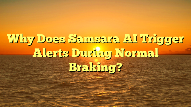 Why Does Samsara AI Trigger Alerts During Normal Braking?